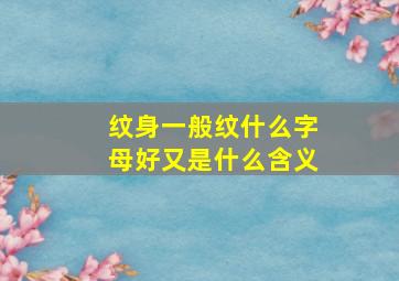 纹身一般纹什么字母好又是什么含义