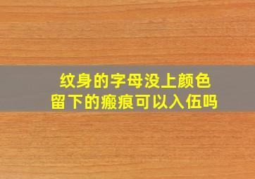 纹身的字母没上颜色留下的瘢痕可以入伍吗