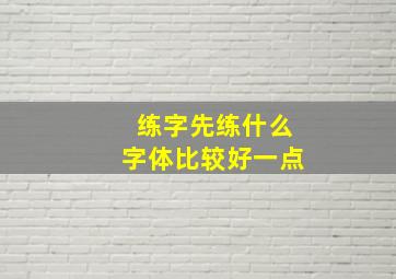 练字先练什么字体比较好一点