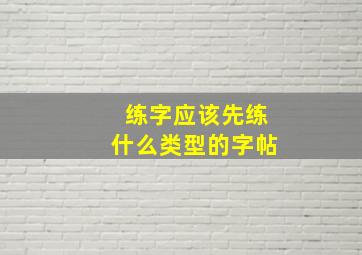 练字应该先练什么类型的字帖