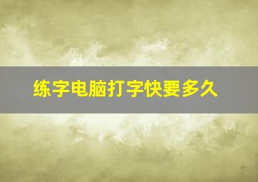 练字电脑打字快要多久