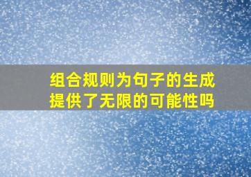 组合规则为句子的生成提供了无限的可能性吗