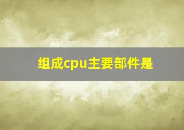 组成cpu主要部件是