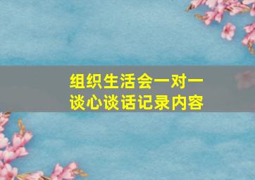 组织生活会一对一谈心谈话记录内容