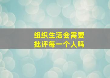 组织生活会需要批评每一个人吗