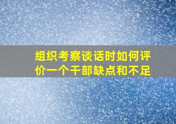 组织考察谈话时如何评价一个干部缺点和不足