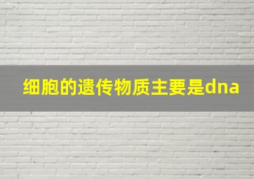 细胞的遗传物质主要是dna