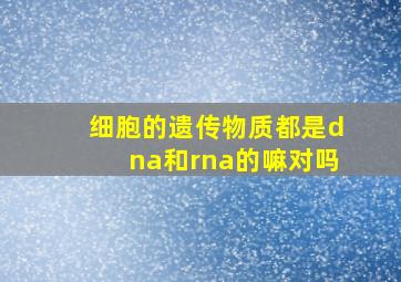 细胞的遗传物质都是dna和rna的嘛对吗