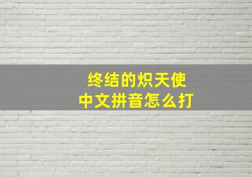 终结的炽天使中文拼音怎么打