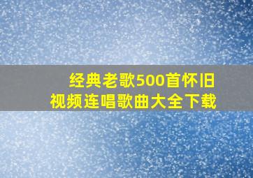 经典老歌500首怀旧视频连唱歌曲大全下载