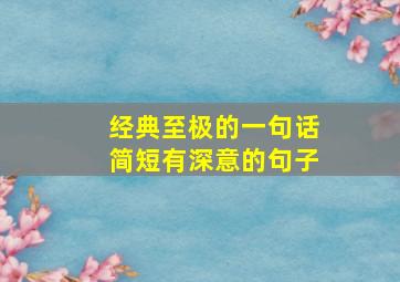 经典至极的一句话简短有深意的句子