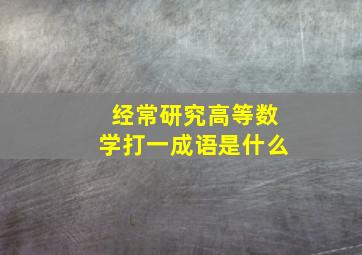 经常研究高等数学打一成语是什么