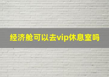 经济舱可以去vip休息室吗