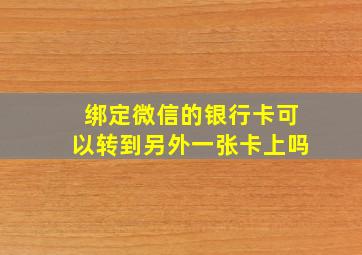 绑定微信的银行卡可以转到另外一张卡上吗