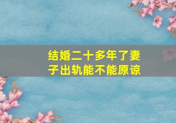 结婚二十多年了妻子出轨能不能原谅