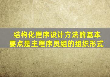 结构化程序设计方法的基本要点是主程序员组的组织形式