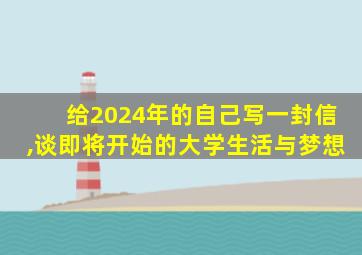 给2024年的自己写一封信,谈即将开始的大学生活与梦想