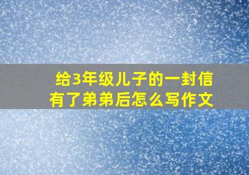 给3年级儿子的一封信有了弟弟后怎么写作文