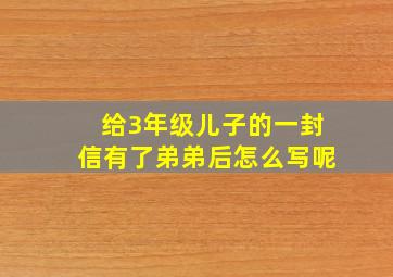 给3年级儿子的一封信有了弟弟后怎么写呢