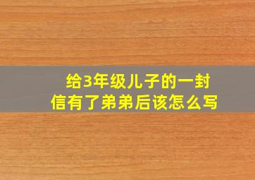 给3年级儿子的一封信有了弟弟后该怎么写