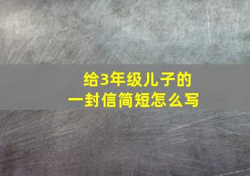 给3年级儿子的一封信简短怎么写