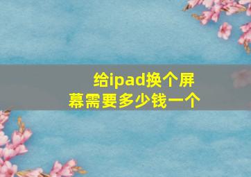 给ipad换个屏幕需要多少钱一个