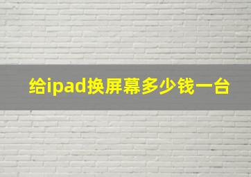 给ipad换屏幕多少钱一台