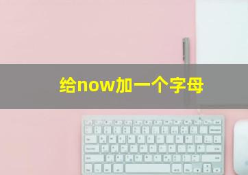 给now加一个字母