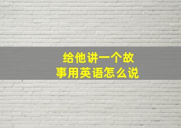 给他讲一个故事用英语怎么说