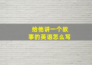 给他讲一个故事的英语怎么写