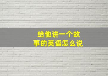 给他讲一个故事的英语怎么说