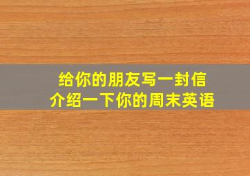 给你的朋友写一封信介绍一下你的周末英语