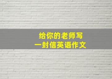 给你的老师写一封信英语作文