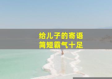 给儿子的寄语简短霸气十足