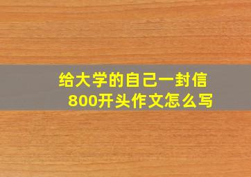 给大学的自己一封信800开头作文怎么写