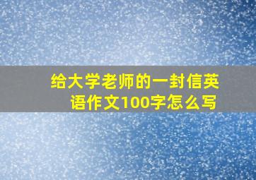 给大学老师的一封信英语作文100字怎么写