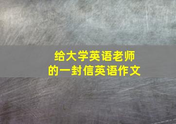 给大学英语老师的一封信英语作文