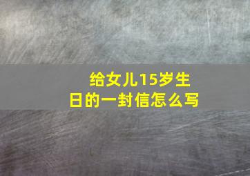 给女儿15岁生日的一封信怎么写