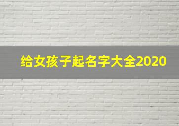 给女孩子起名字大全2020