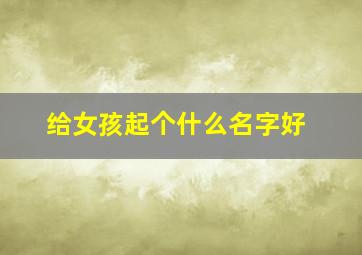 给女孩起个什么名字好