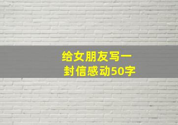 给女朋友写一封信感动50字