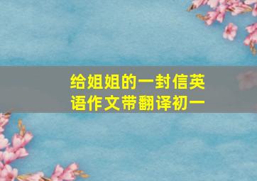 给姐姐的一封信英语作文带翻译初一