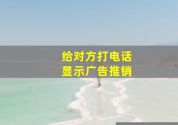 给对方打电话显示广告推销