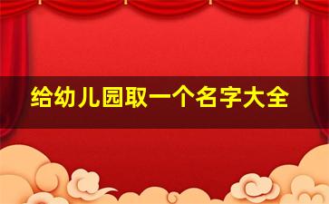 给幼儿园取一个名字大全