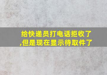 给快递员打电话拒收了,但是现在显示待取件了