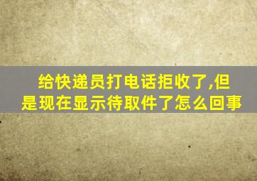 给快递员打电话拒收了,但是现在显示待取件了怎么回事