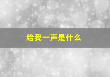 给我一声是什么