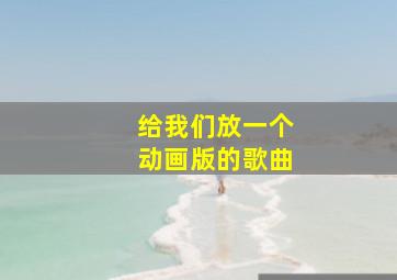 给我们放一个动画版的歌曲