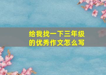 给我找一下三年级的优秀作文怎么写