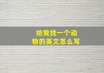 给我找一个动物的英文怎么写